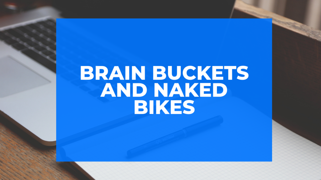 Brain Buckets and Naked Bikes