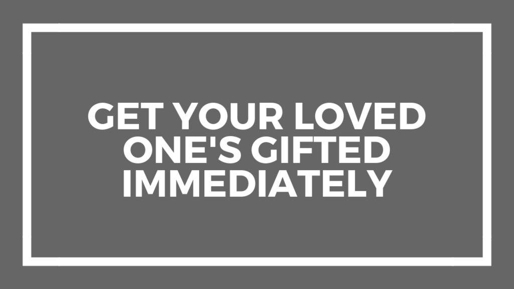 Get Your Loved One's Gifted Immediately