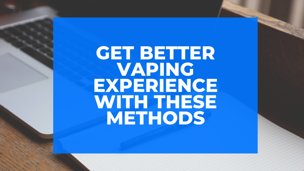 Get Better Vaping Experience With These Methods