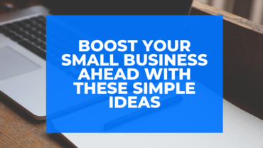 Boost Your Small Business Ahead With These Simple Ideas