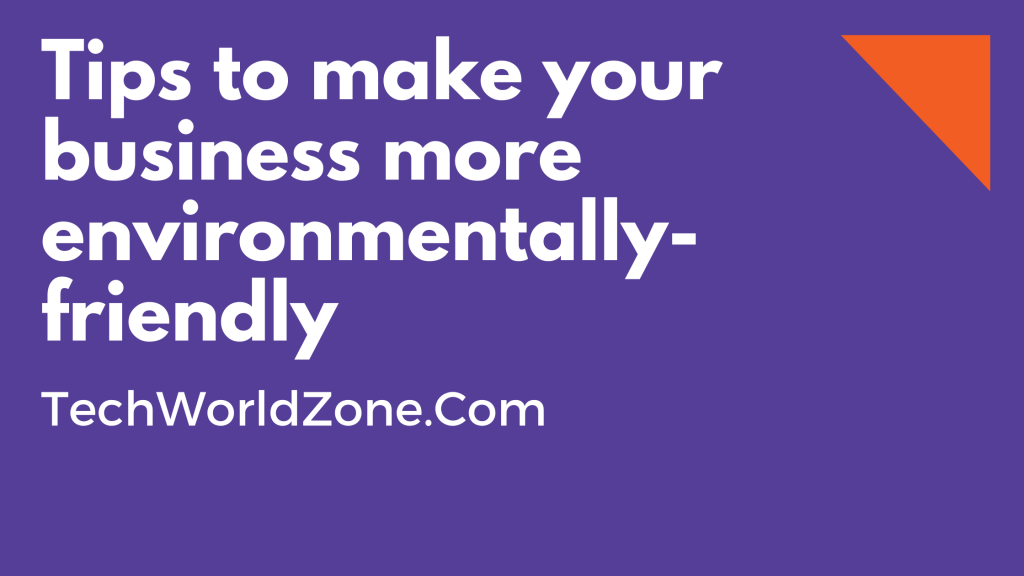 Tips to make your business more environmentally-friendly